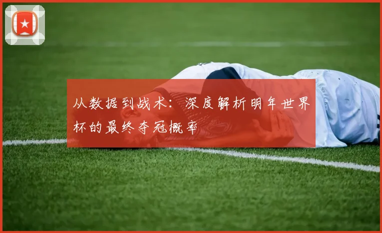 从数据到战术：深度解析明年世界杯的最终夺冠概率
