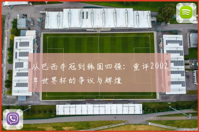 从巴西夺冠到韩国四强：重评2002年世界杯的争议与辉煌