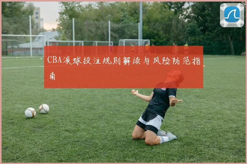 CBA滚球投注规则解读与风险防范指南